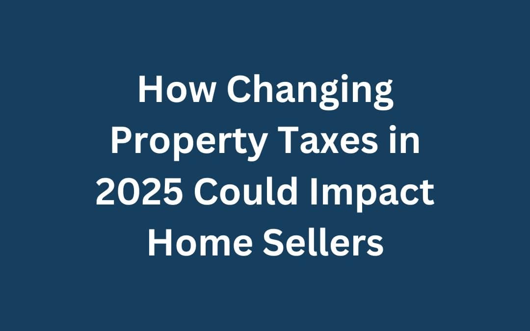 How Changing Property Taxes in 2025 Could Impact Home Sellers