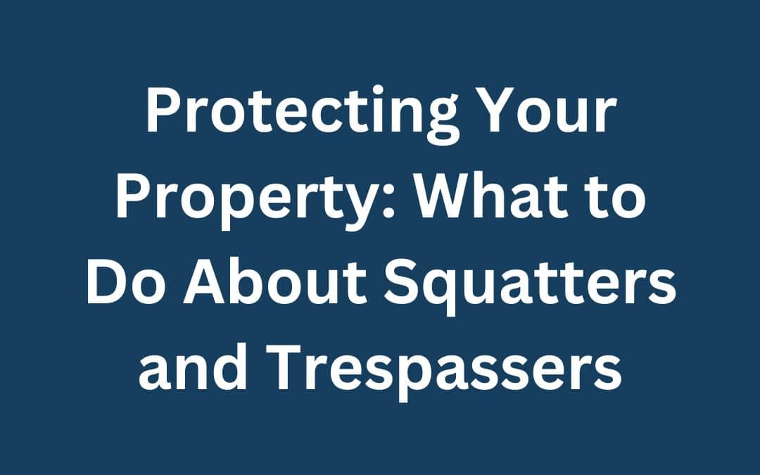 Protecting Your Property: What to Do About Squatters and Trespassers