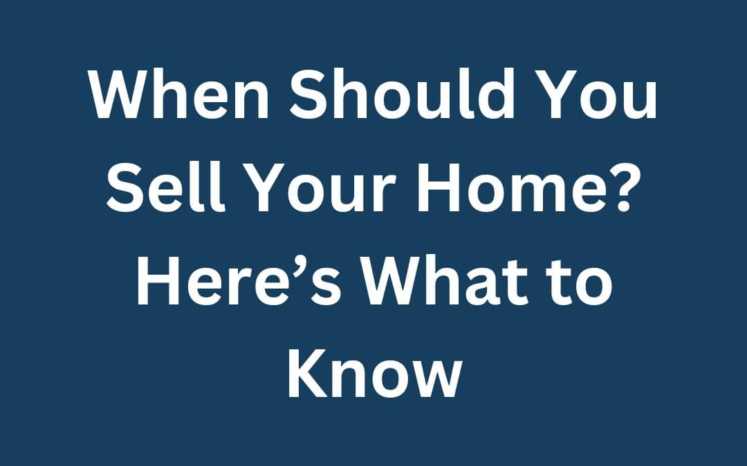 When Should You Sell Your Home? Here’s What to Know