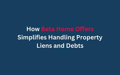 How Beta Home Offers Simplifies Handling Property Liens and Debts
