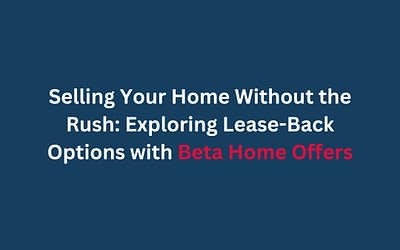 Selling Your Home Without the Rush: Exploring Lease-Back Options with Beta Home Offers