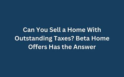 Can You Sell a Home With Outstanding Taxes? Beta Home Offers Has the Answer