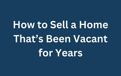 How to Sell a Home That’s Been Vacant for Years