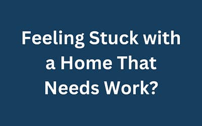 Feeling Stuck with a Home That Needs Work?